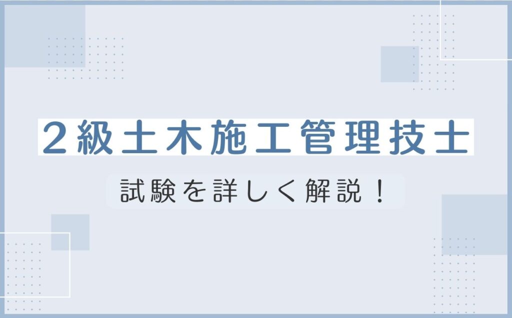 2級土木施工管理技士の試験を詳しく解説！受検資格や試験内容も