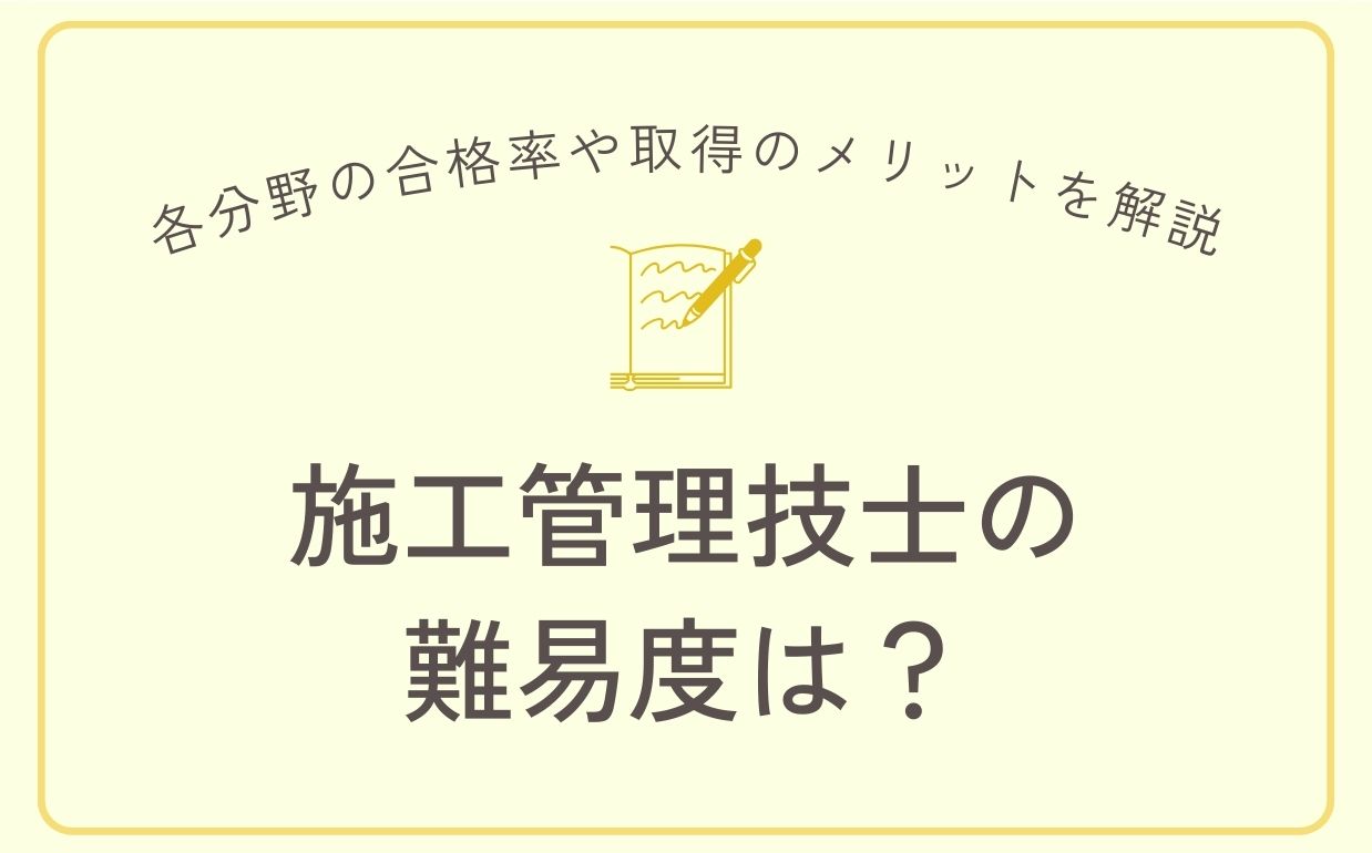 施工管理技士の難易度は？各分野の合格率や取得のメリットを解説