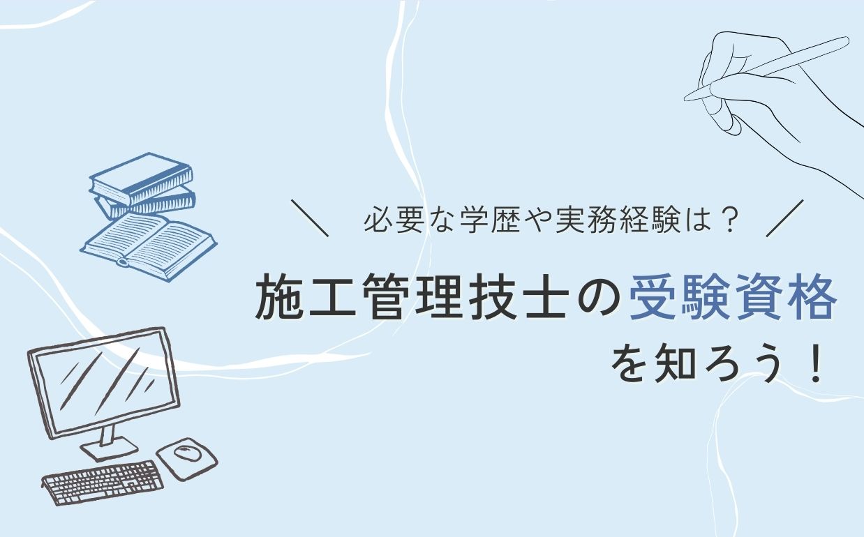 施工管理技士の受検資格を知ろう｜必要な学歴や実務経験を解説