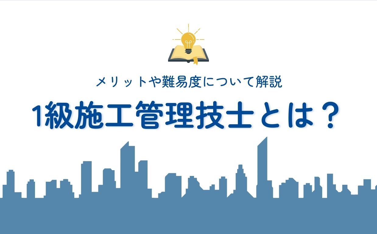 1級施工管理技士とは？メリットや難易度について解説