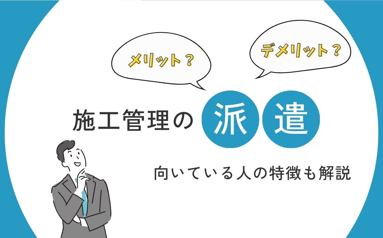 施工管理の派遣で働くメリット・デメリットは？向いている人の特徴も解説