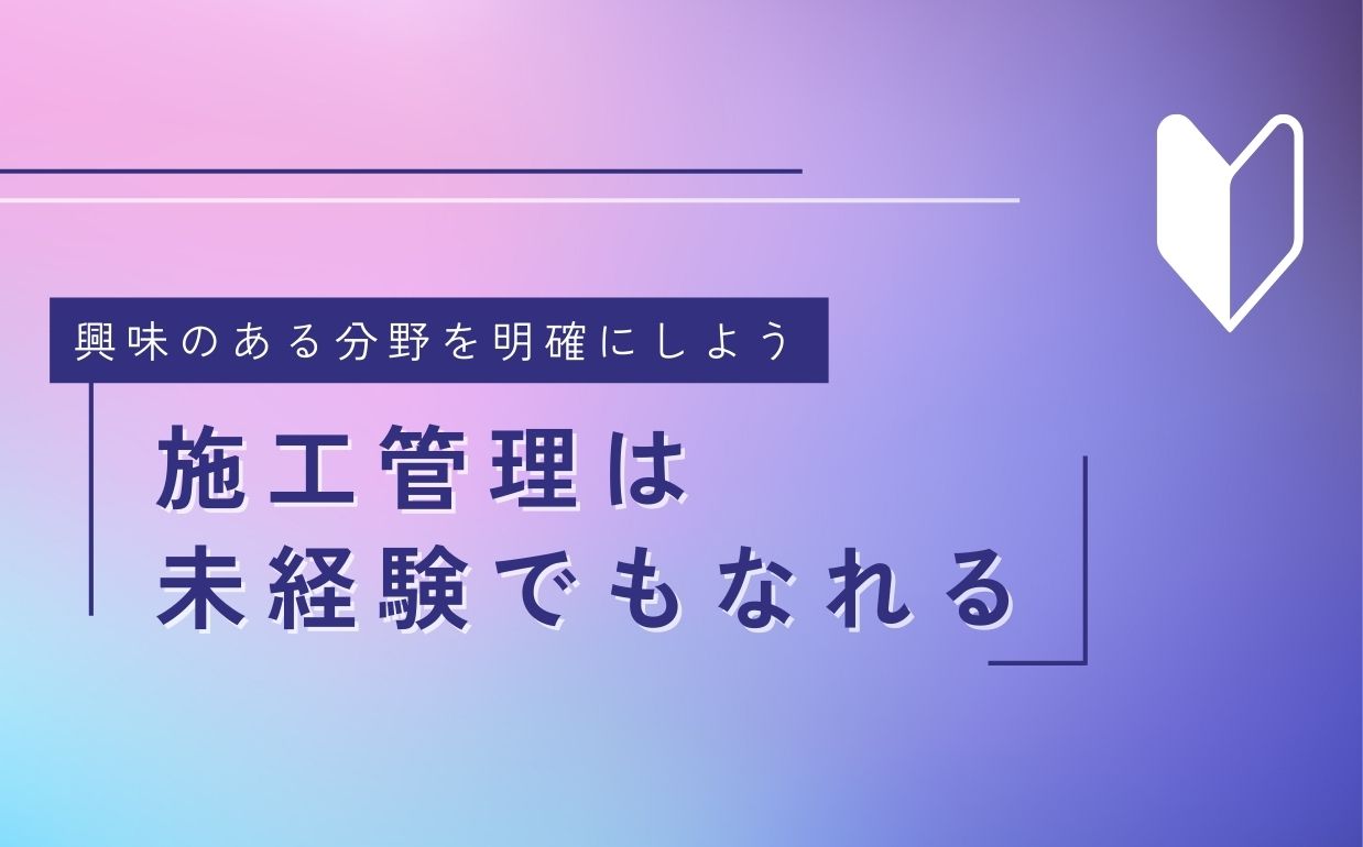 施工管理は未経験でも始められる仕事｜興味のある分野を明確にしよう