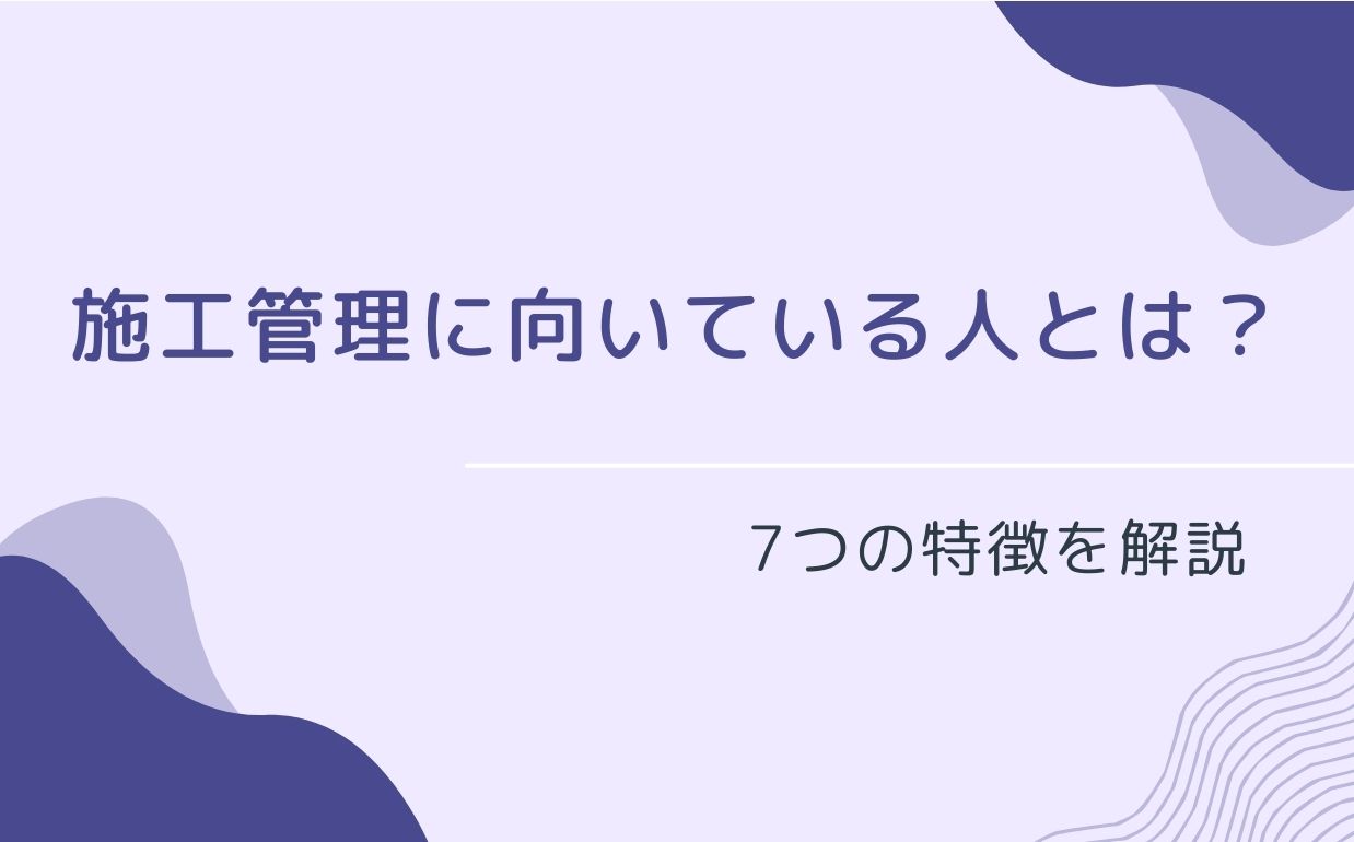 施工管理に向いている人とは？7つの特徴を解説