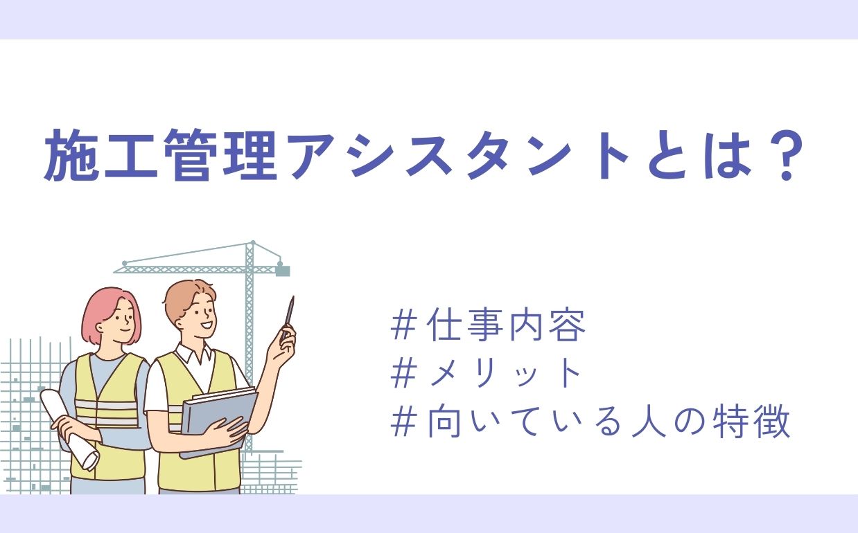 今注目の「施工管理アシスタント」とは？仕事内容やメリット、向いている人の特徴を紹介