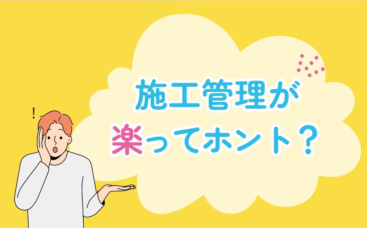 施工管理の仕事は楽？業界ごとの特徴や働くメリットについて解説