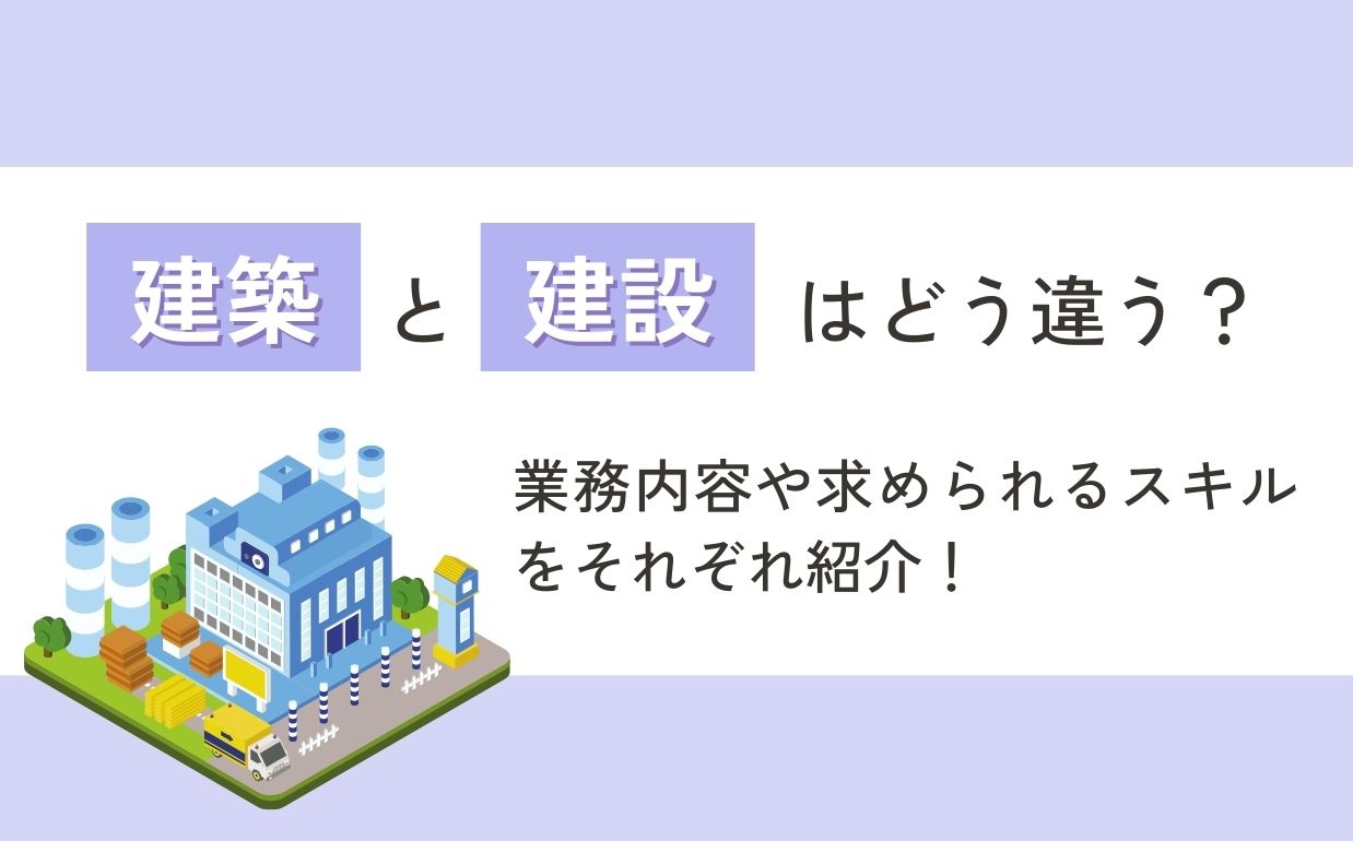 建築と建設の違いは何？それぞれの役割や業務内容、求められるスキルを紹介