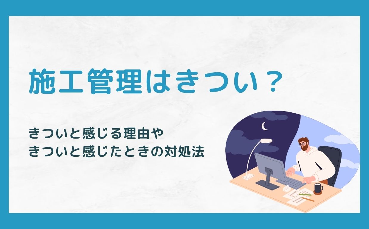 施工管理はきつい？きついと感じる理由や対処法、やりがいについて徹底解説