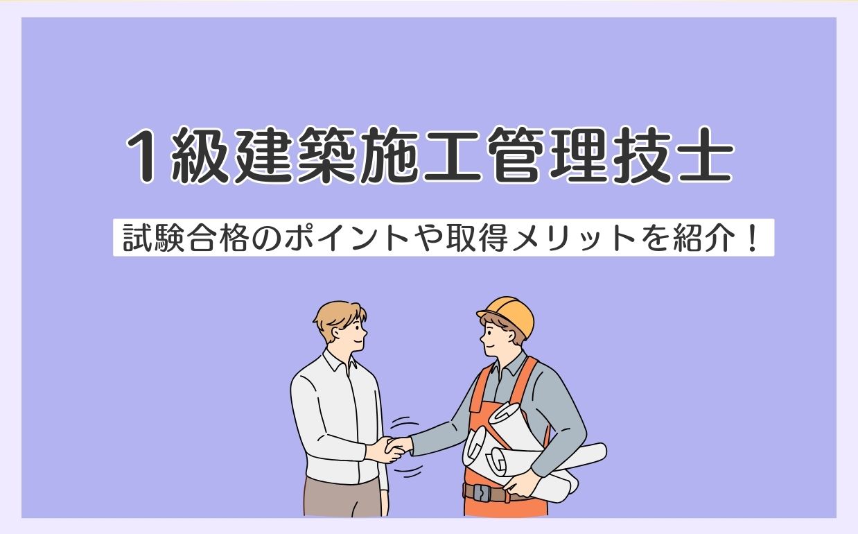 1級建築施工管理技士とは？試験概要や合格するためのポイント・取得メリットまで徹底解説