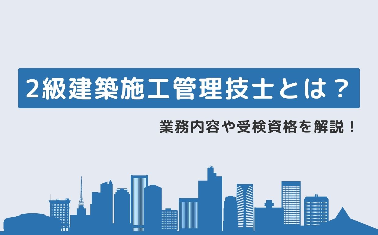 2級建築施工管理技士の資格とは？業務内容や受検資格について解説